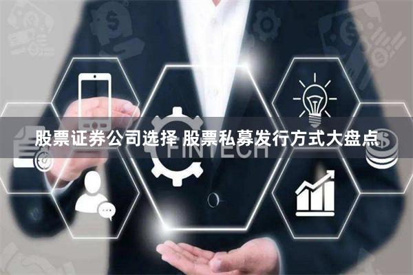 股票证券公司选择 股票私募发行方式大盘点