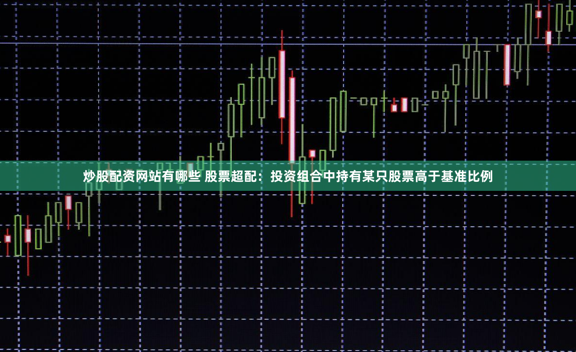 炒股配资网站有哪些 股票超配：投资组合中持有某只股票高于基准比例