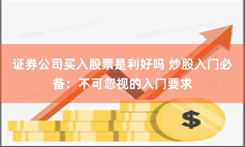 证券公司买入股票是利好吗 炒股入门必备：不可忽视的入门要求