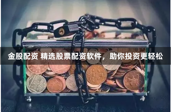 金股配资 精选股票配资软件，助你投资更轻松