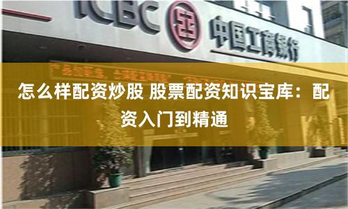 怎么样配资炒股 股票配资知识宝库：配资入门到精通