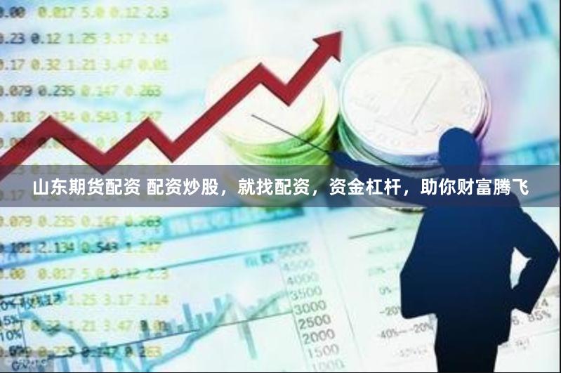 山东期货配资 配资炒股，就找配资，资金杠杆，助你财富腾飞