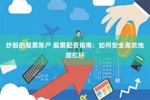 炒股的股票账户 股票配资指南：如何安全高效地加杠杆