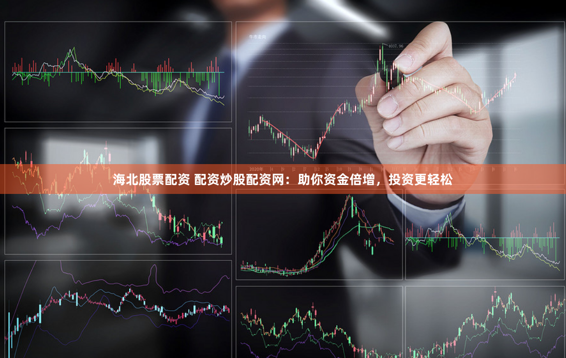 海北股票配资 配资炒股配资网：助你资金倍增，投资更轻松