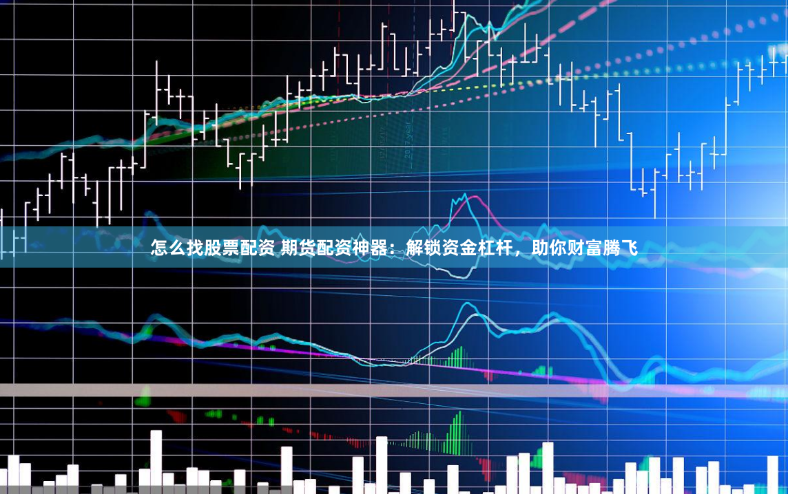 怎么找股票配资 期货配资神器：解锁资金杠杆，助你财富腾飞