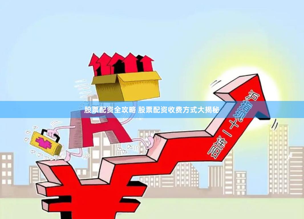 股票配资全攻略 股票配资收费方式大揭秘