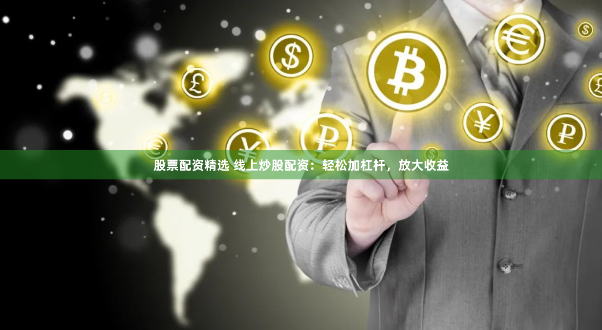 股票配资精选 线上炒股配资：轻松加杠杆，放大收益