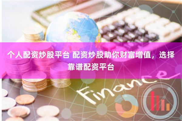 个人配资炒股平台 配资炒股助你财富增值，选择靠谱配资平台
