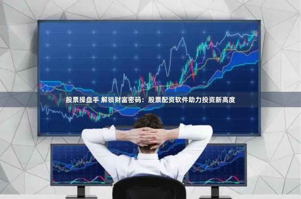 股票操盘手 解锁财富密码：股票配资软件助力投资新高度