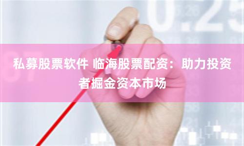 私募股票软件 临海股票配资：助力投资者掘金资本市场