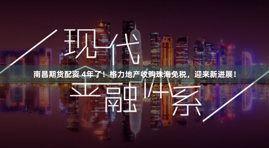 南昌期货配资 4年了！格力地产收购珠海免税，迎来新进展！