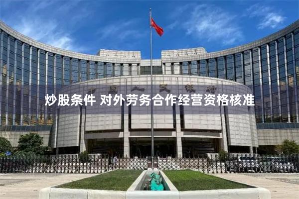 炒股条件 对外劳务合作经营资格核准