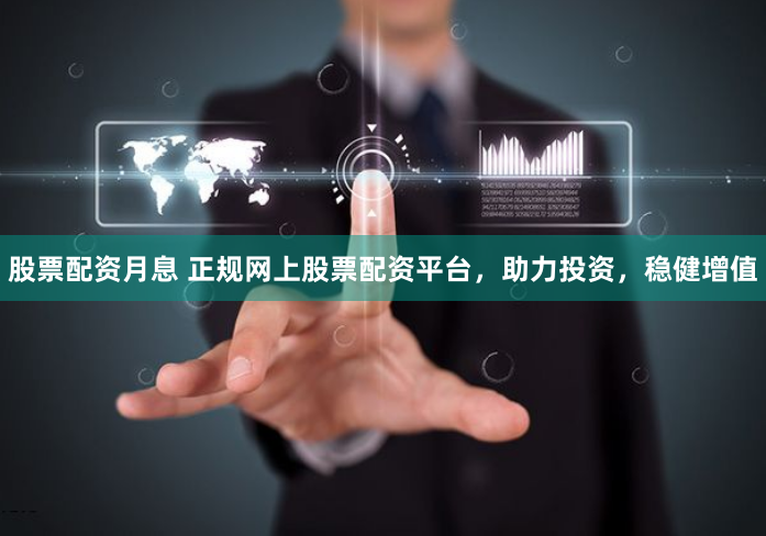 股票配资月息 正规网上股票配资平台，助力投资，稳健增值