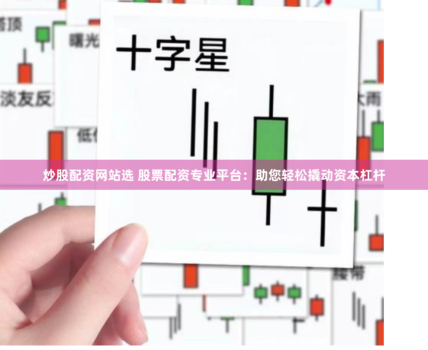 炒股配资网站选 股票配资专业平台：助您轻松撬动资本杠杆