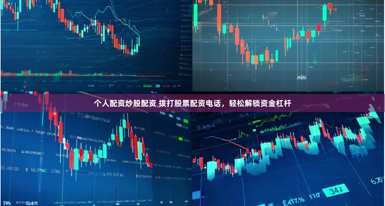 个人配资炒股配资 拨打股票配资电话，轻松解锁资金杠杆