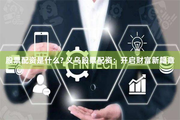 股票配资是什么? 义乌股票配资：开启财富新篇章