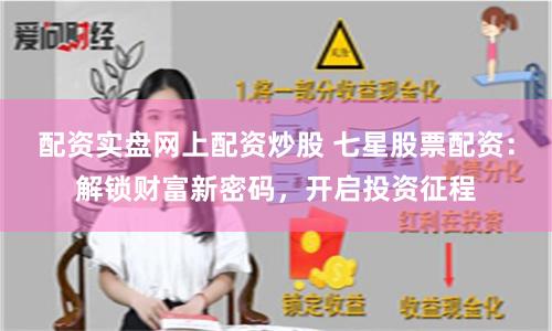 配资实盘网上配资炒股 七星股票配资：解锁财富新密码，开启投资征程