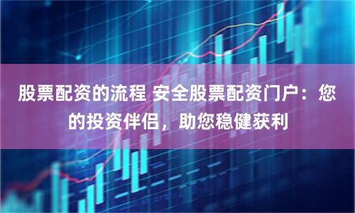 股票配资的流程 安全股票配资门户：您的投资伴侣，助您稳健获利