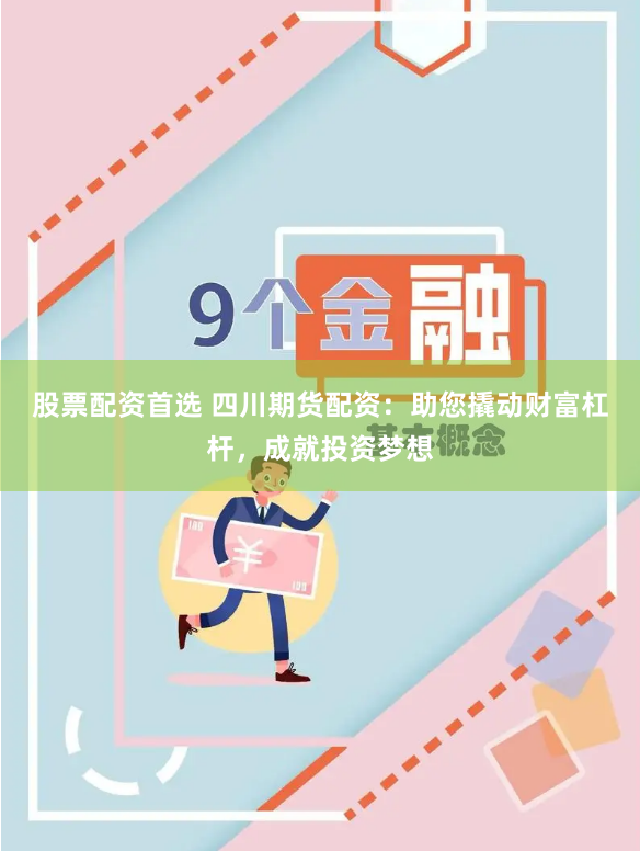 股票配资首选 四川期货配资：助您撬动财富杠杆，成就投资梦想