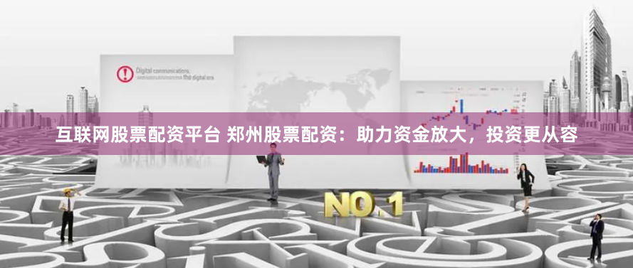 互联网股票配资平台 郑州股票配资：助力资金放大，投资更从容