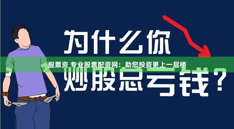 股票资 专业股票配资网：助您投资更上一层楼