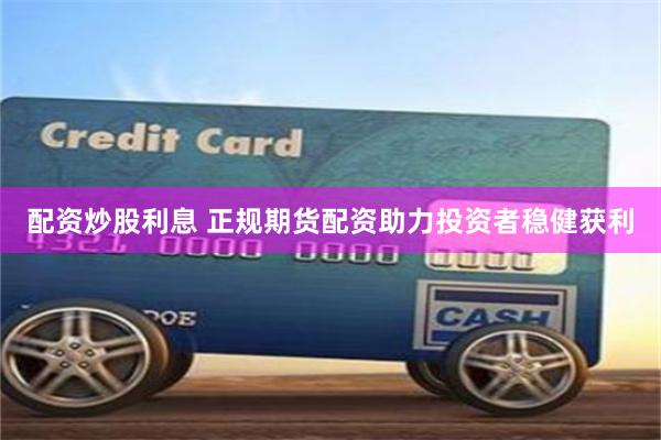 配资炒股利息 正规期货配资助力投资者稳健获利
