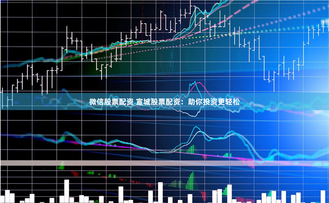 微信股票配资 宣城股票配资：助你投资更轻松