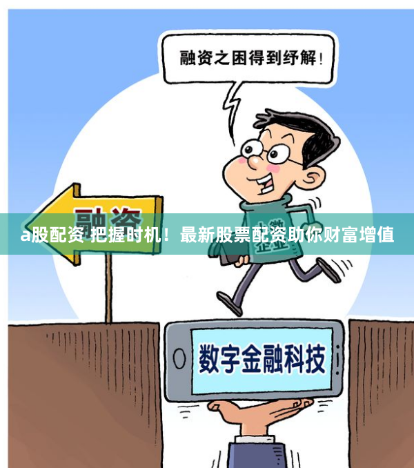 a股配资 把握时机！最新股票配资助你财富增值