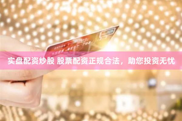 实盘配资炒股 股票配资正规合法，助您投资无忧