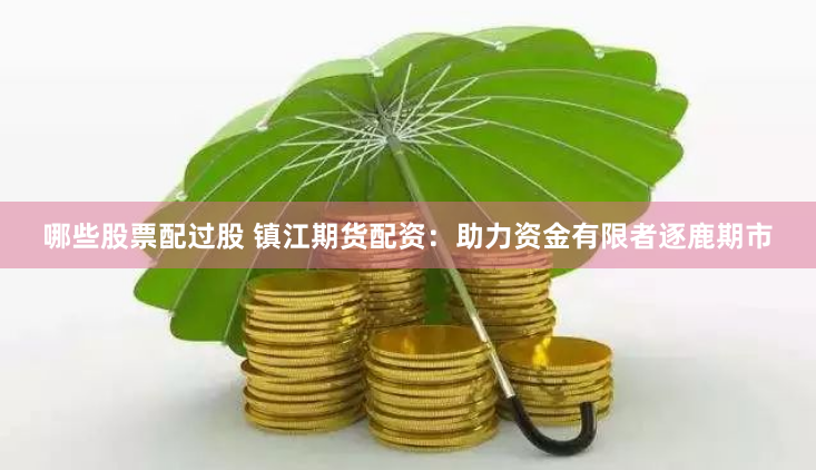 哪些股票配过股 镇江期货配资：助力资金有限者逐鹿期市