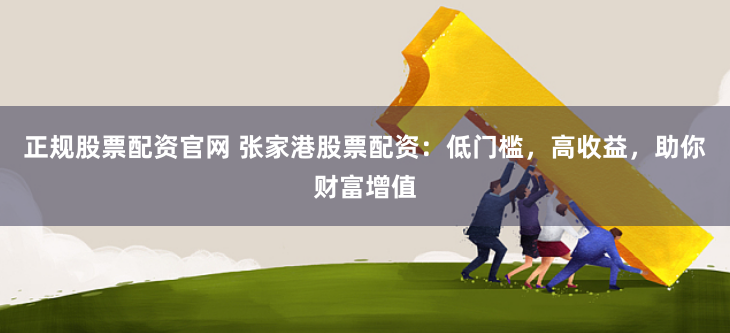 正规股票配资官网 张家港股票配资：低门槛，高收益，助你财富增值