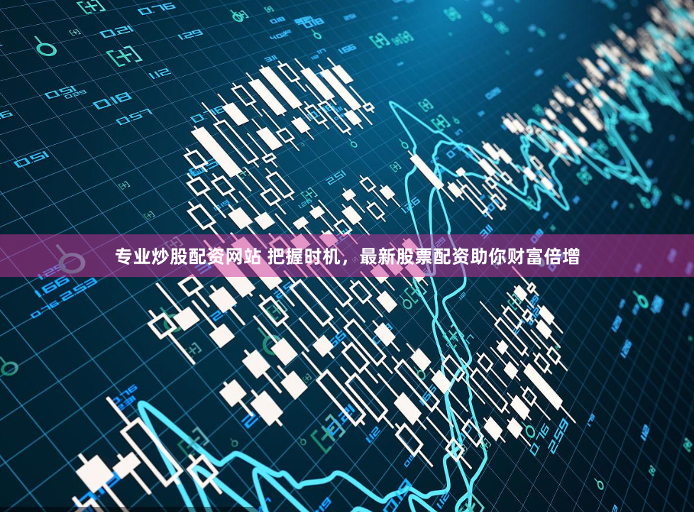 专业炒股配资网站 把握时机，最新股票配资助你财富倍增
