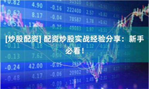 [炒股配资] 配资炒股实战经验分享：新手必看！