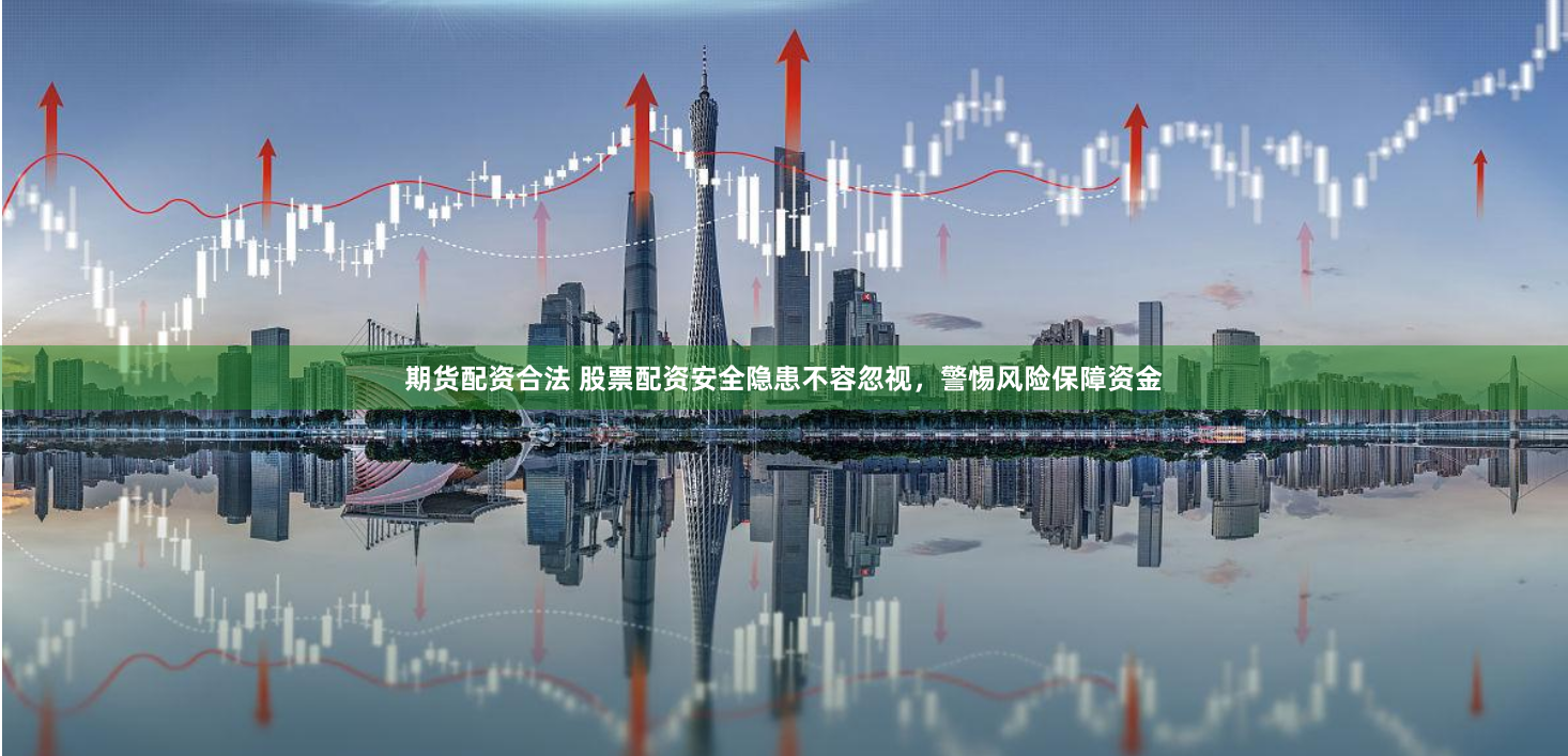 期货配资合法 股票配资安全隐患不容忽视，警惕风险保障资金