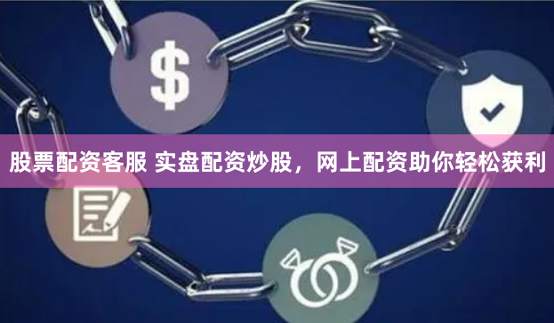 股票配资客服 实盘配资炒股，网上配资助你轻松获利