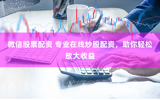 微信股票配资 专业在线炒股配资，助你轻松放大收益