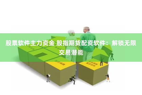 股票软件主力资金 股指期货配资软件：解锁无限交易潜能