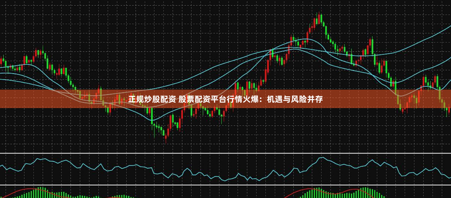 正规炒股配资 股票配资平台行情火爆：机遇与风险并存