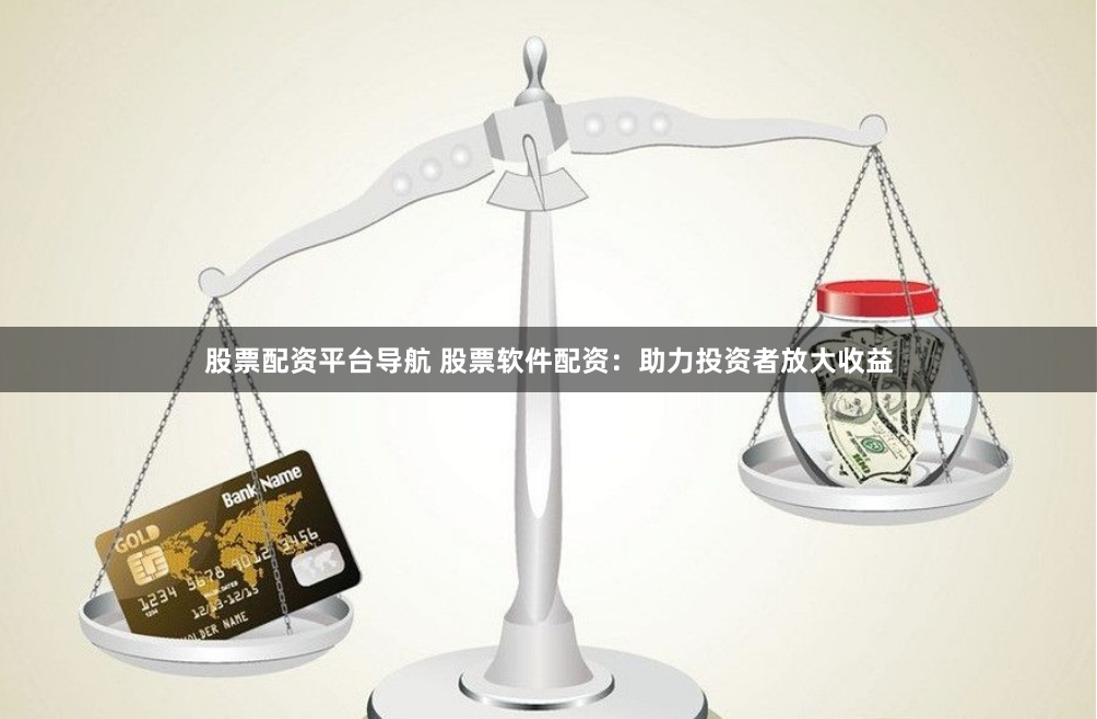 股票配资平台导航 股票软件配资:助力投资者放大收益