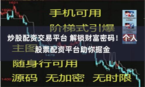炒股配资交易平台 解锁财富密码!个人股票配资平台助你掘金