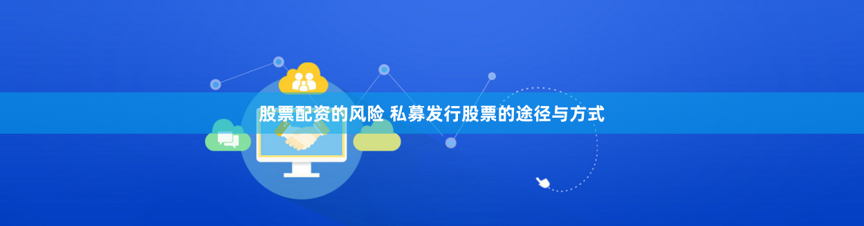 股票配资的风险 私募发行股票的途径与方式