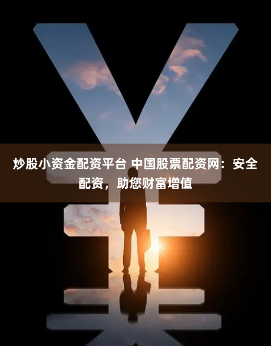 炒股小资金配资平台 中国股票配资网：安全配资，助您财富增值