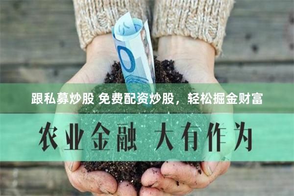 跟私募炒股 免费配资炒股，轻松掘金财富