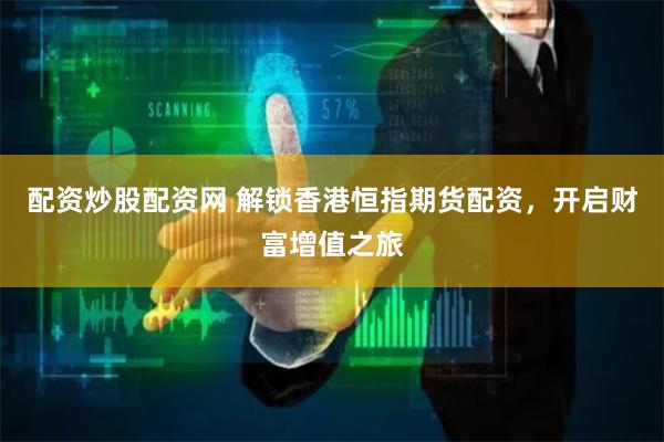 配资炒股配资网 解锁香港恒指期货配资，开启财富增值之旅