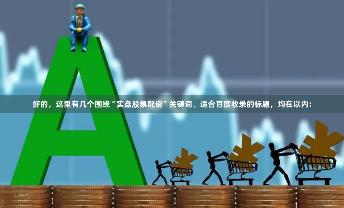 好的，这里有几个围绕“实盘股票配资”关键词、适合百度收录的标题，均在以内：