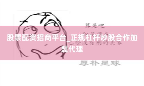 股票配资招商平台_正规杠杆炒股合作加盟代理