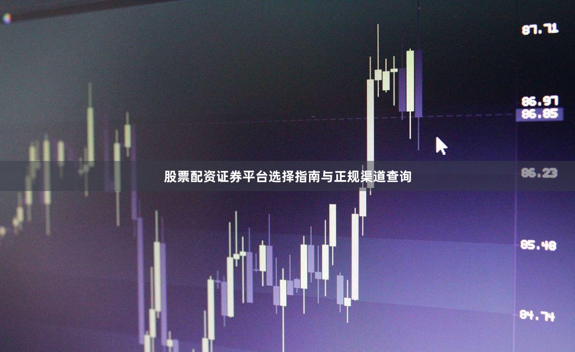 股票配资证券平台选择指南与正规渠道查询