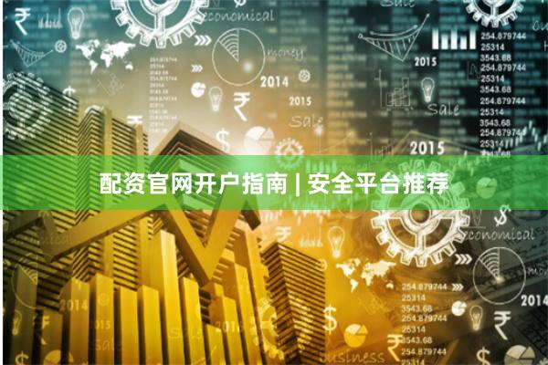 配资官网开户指南 | 安全平台推荐