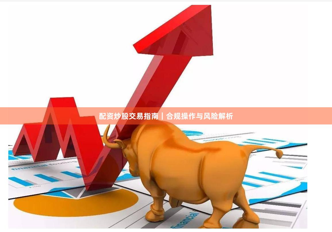 配资炒股交易指南｜合规操作与风险解析