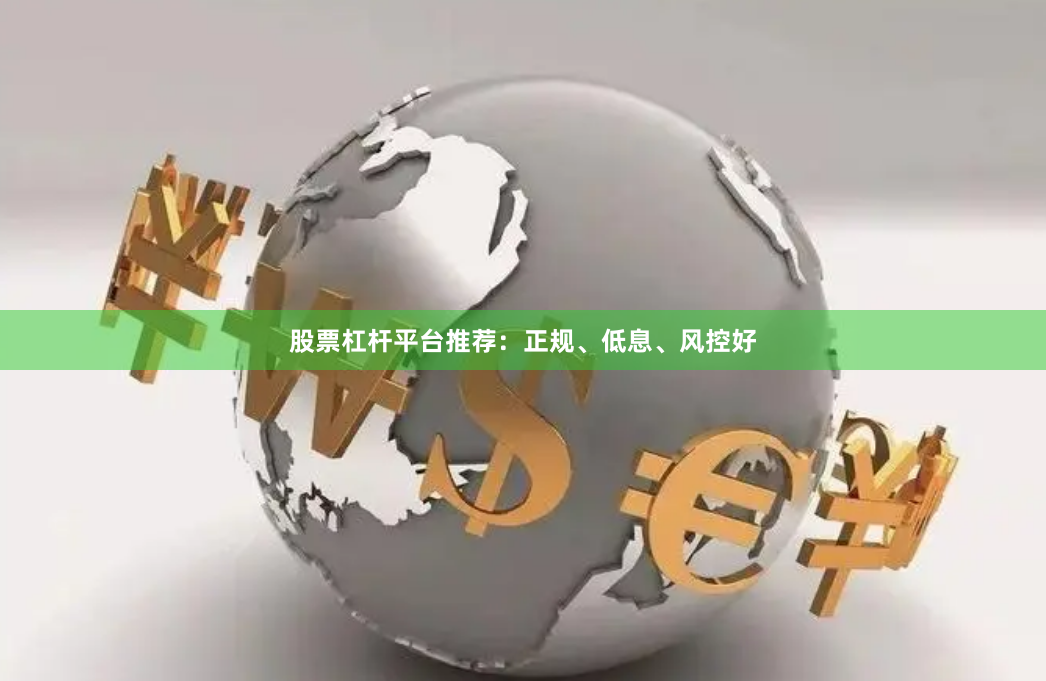 股票杠杆平台推荐：正规、低息、风控好
